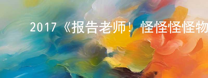 陈菊芬的动漫综艺大全,2017《报告老师!怪怪怪怪物!》完整版电影/在线观看/百度云-美剧天堂